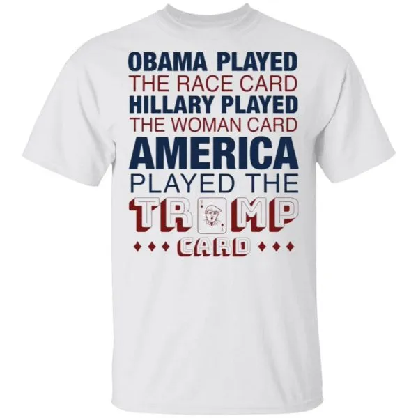 Obama played the race card Hillary played the woman card America played the Trump card T-Shirt