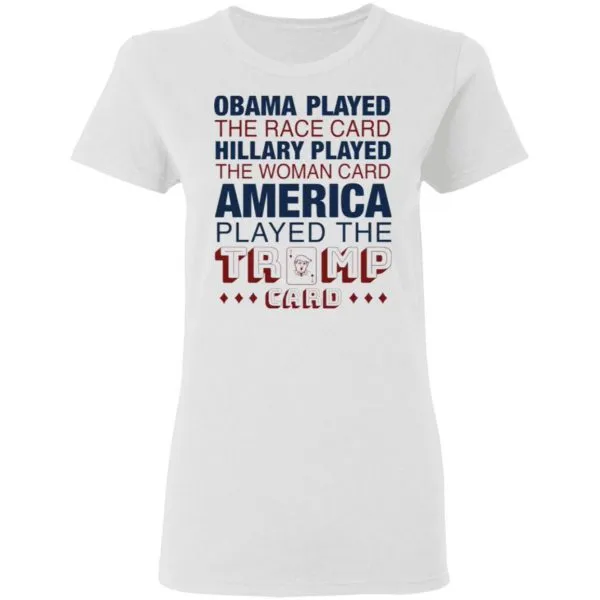 Obama played the race card Hillary played the woman card America played the Trump card T-Shirt - Image 6