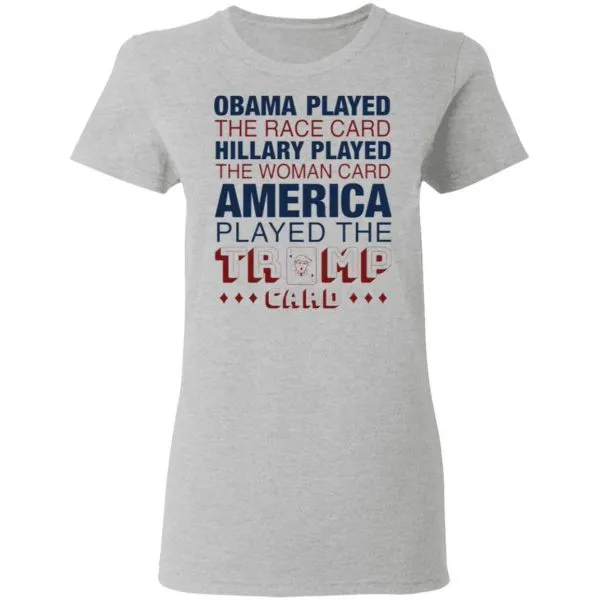 Obama played the race card Hillary played the woman card America played the Trump card T-Shirt - Image 7