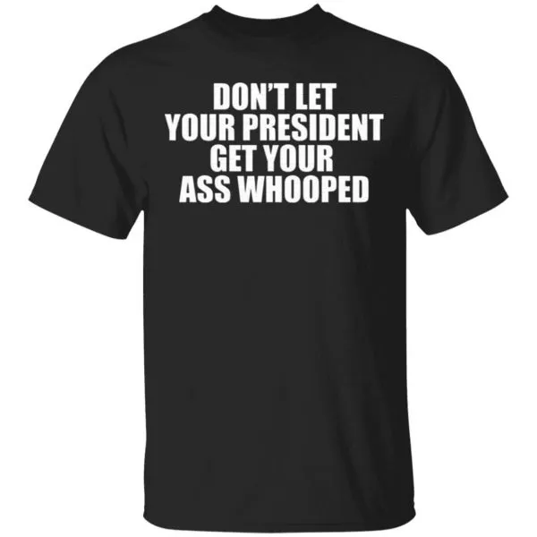 Dont Let Your President Get Your Ass Whooped T-Shirt
