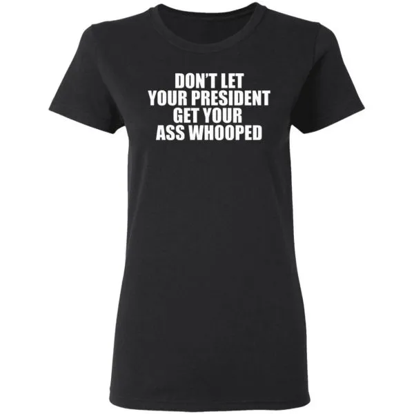 Dont Let Your President Get Your Ass Whooped T-Shirt - Image 5