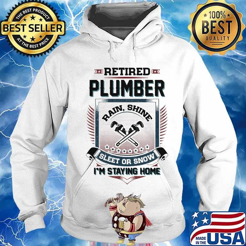 Retired Plumber Rain Shine Sleet Or Snow I’m Staying Home Shirt Hoodie