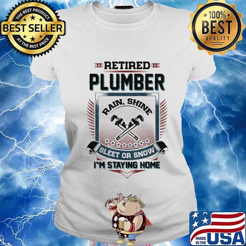 Retired Plumber Rain Shine Sleet Or Snow I’m Staying Home Shirt Ladies tee
