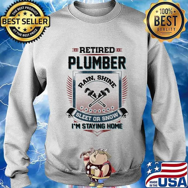 Retired Plumber Rain Shine Sleet Or Snow I’m Staying Home Shirt Sweater