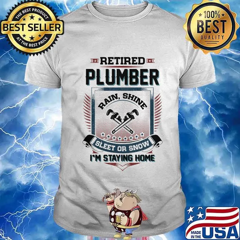 Retired Plumber Rain Shine Sleet Or Snow I’m Staying Home Shirt