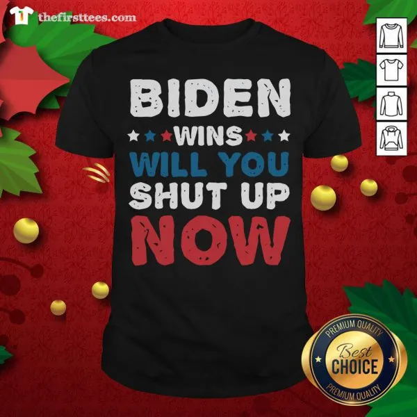 Pretty Biden Wins Will You Shut Up Now Shirt