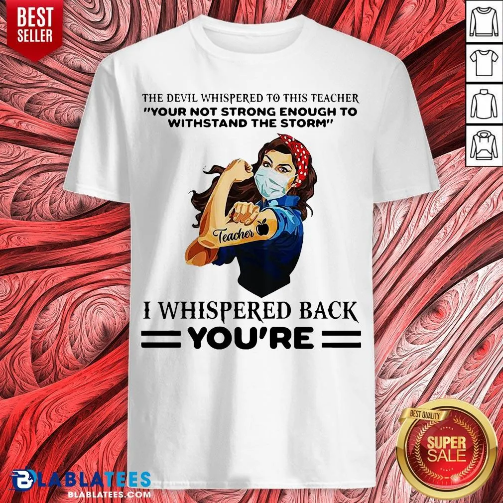Top The Devil Whispered To This Teacher Your Not Strong Enough To Withstand The Storm I Whispered Back Youre Shirt