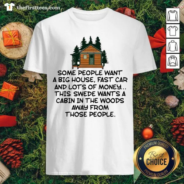 Cool Some People Want A Big House Fast Car And Lots Of Money This Swede Wants A Cabin Shirt