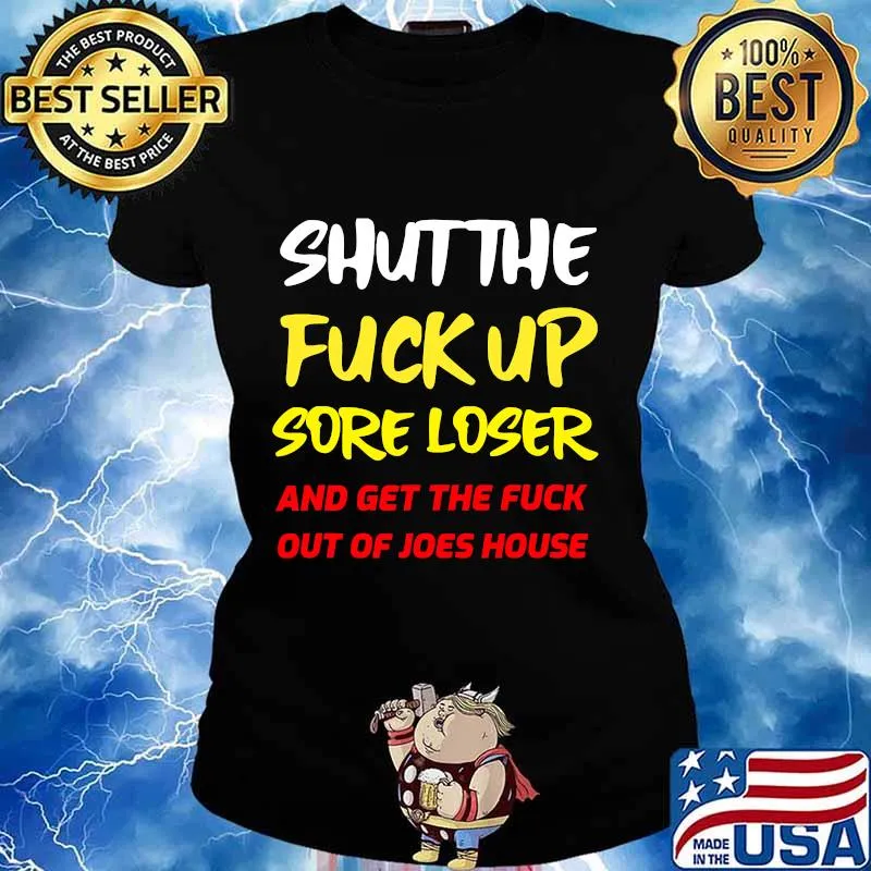 Shut The Fuck Up Sore Loser And Get The Fuck Out Of Joes House Shirt Ladies tee