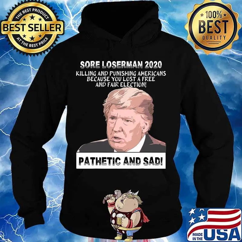 Sore Loserman 2020 Killing And Punishing Americans Because You Lost A Free And Fair Election Pathenic And Sad Donald Trump Shirt Hoodie