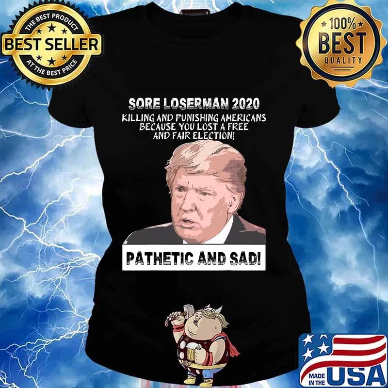Sore Loserman 2020 Killing And Punishing Americans Because You Lost A Free And Fair Election Pathenic And Sad Donald Trump Shirt Ladies tee