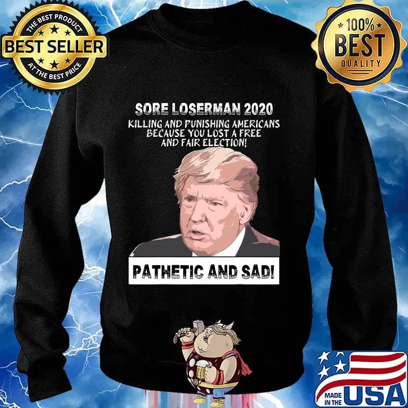 Sore Loserman 2020 Killing And Punishing Americans Because You Lost A Free And Fair Election Pathenic And Sad Donald Trump Shirt Sweater