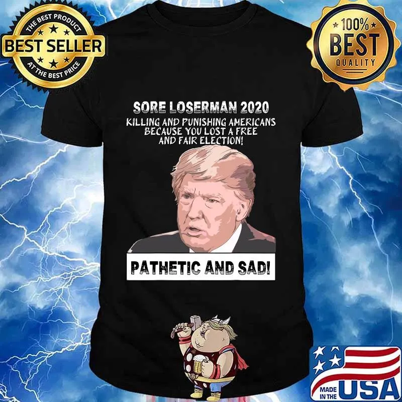 Sore Loserman 2020 Killing And Punishing Americans Because You Lost A Free And Fair Election Pathenic And Sad Donald Trump Shirt