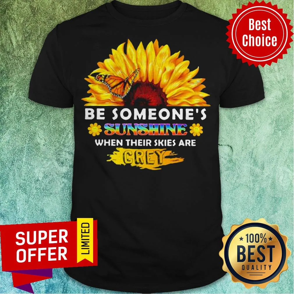 Sunflower Be Someones Sunshine When Their Skies Are Crey Shirt