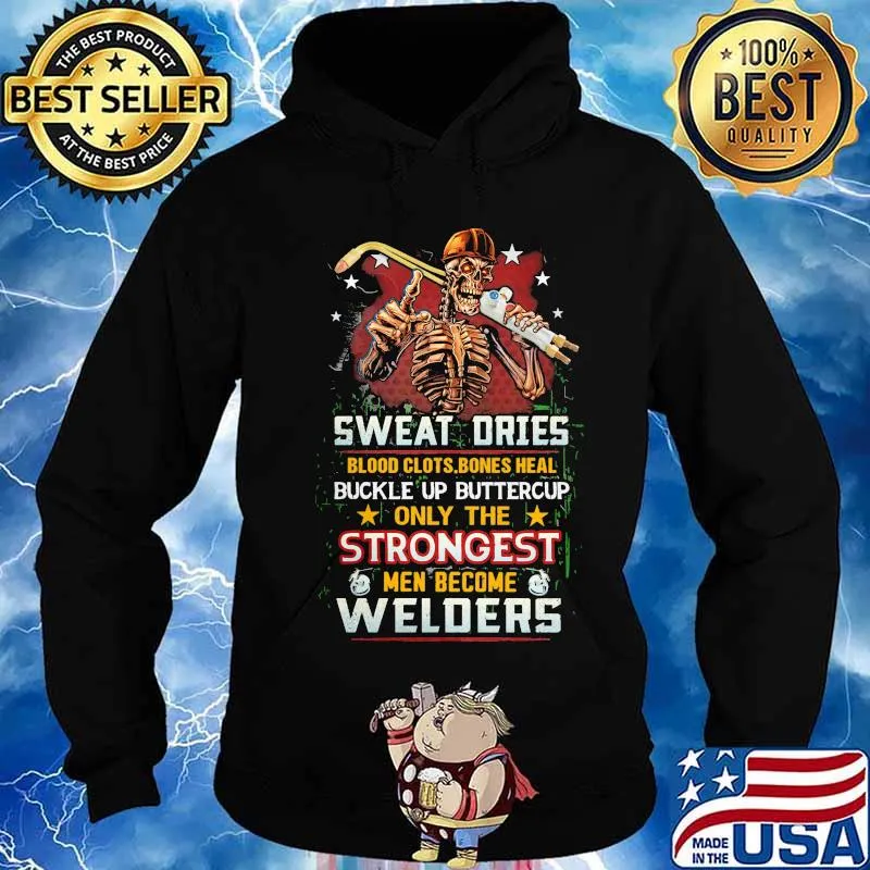 Sweat Dries Blood Clots Bones Heal Buckle Up Buttercup Only The Strongest Welders Skull Shirt Hoodie