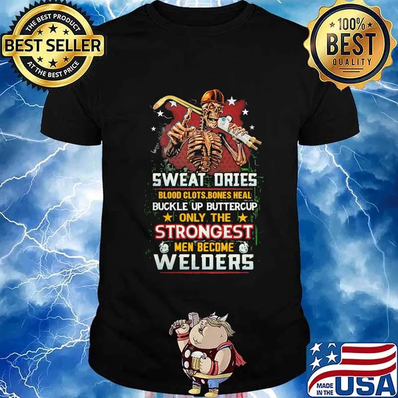 Sweat Dries Blood Clots Bones Heal Buckle Up Buttercup Only The Strongest Welders Skull Shirt