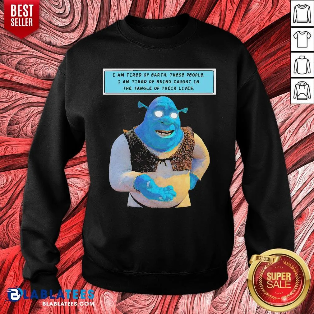 Official Shrek I Am Tired Of Earth These People I Am Tired Of Being Caught In The Tangle Of Their Lives Shirt - Image 2