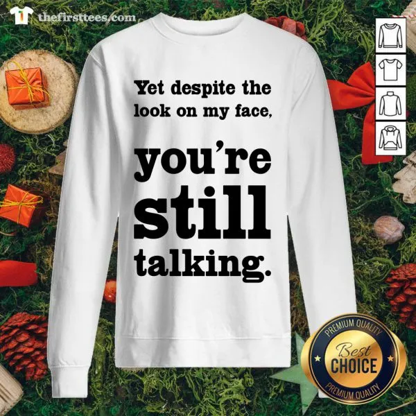 Funny Yet Despite The Look On My Face Youre Still Talking Shirt - Image 2