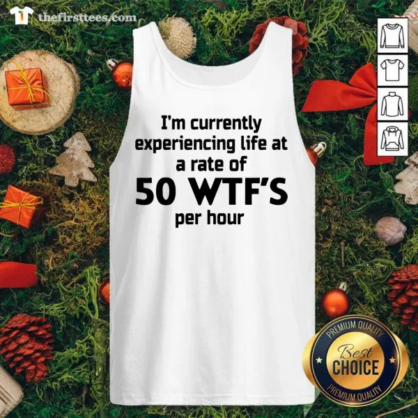 Good Im Currently Experiencing Life At A Rate Of 50 WTFS Per Hour Shirt - Image 4