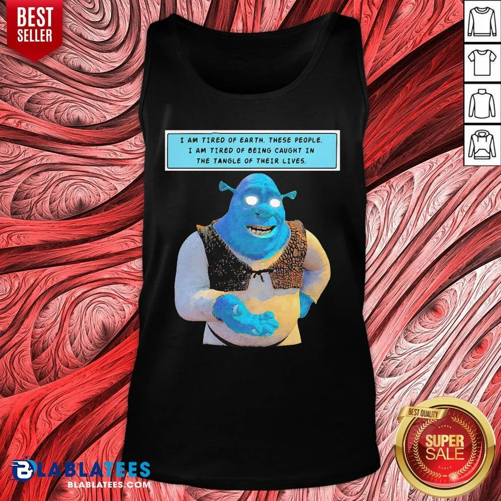 Official Shrek I Am Tired Of Earth These People I Am Tired Of Being Caught In The Tangle Of Their Lives Shirt - Image 4