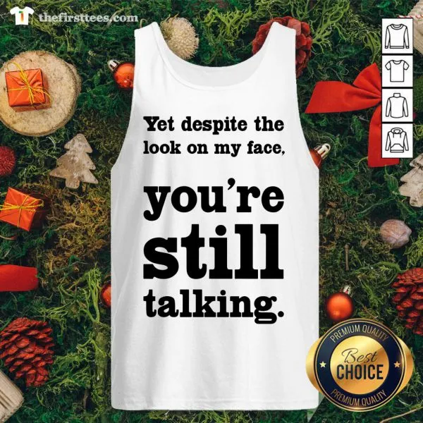 Funny Yet Despite The Look On My Face Youre Still Talking Shirt - Image 4