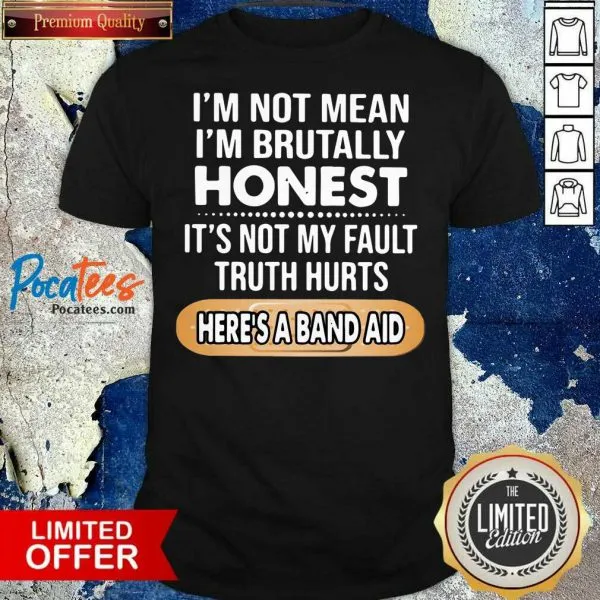 Top Im Not Mean Im Brutally Honest Its Not My Fault Truth Hurts Heres A Band Aid Shirt