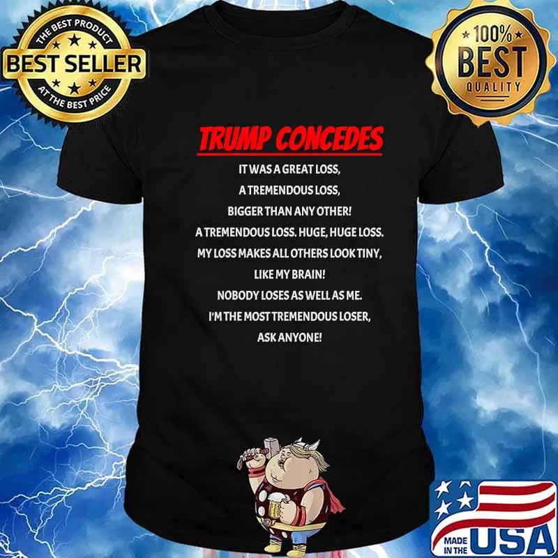 Trump Concedes It Was A Great Loss Atremendous Loss Bigger Than Any Other Shirt