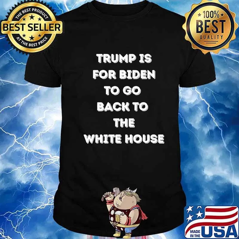 Trump Is For Biden To Go Back To The White House Shirt
