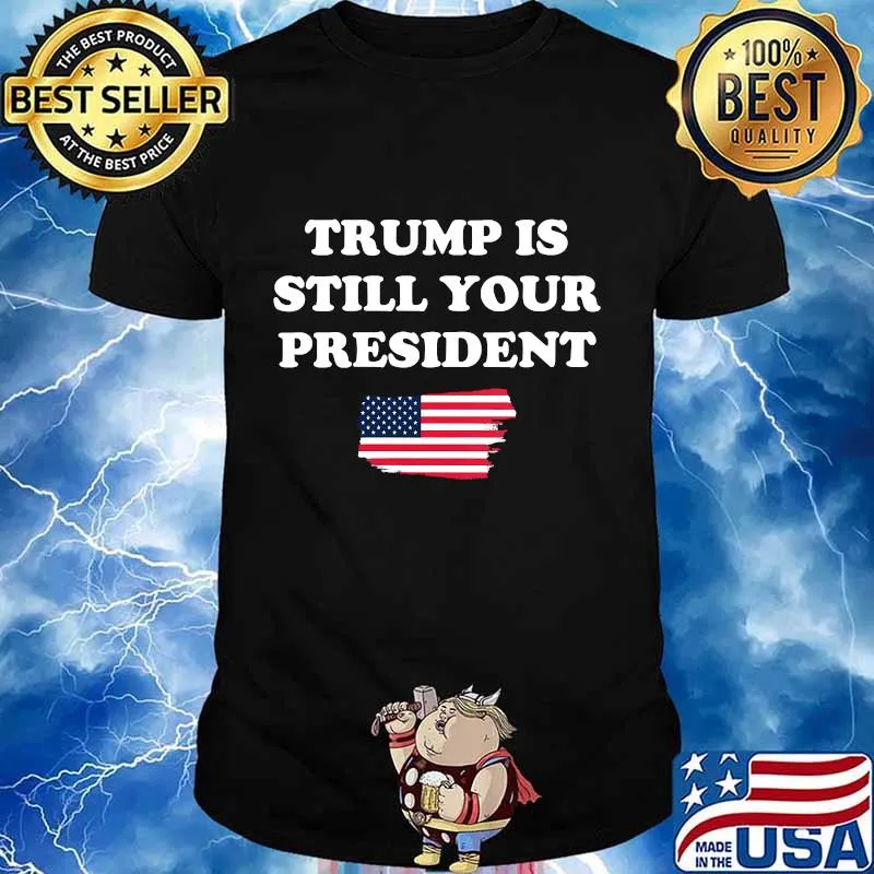 Trump is still your president american flag shirt