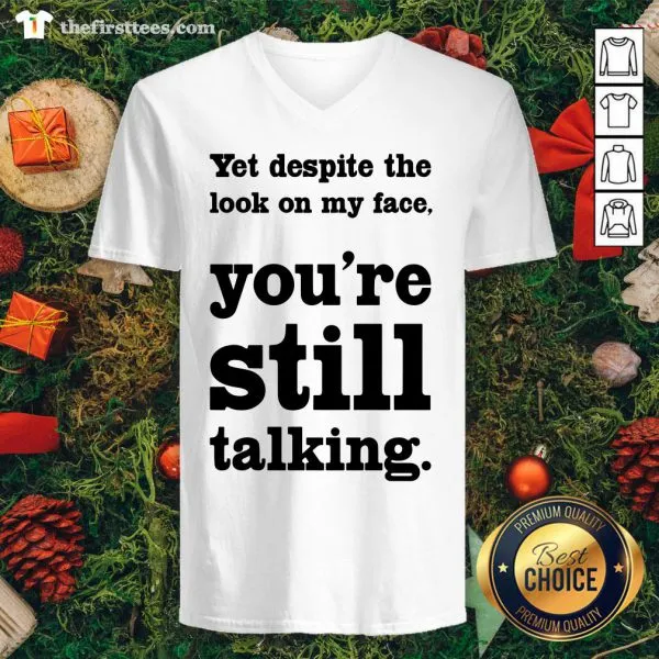 Funny Yet Despite The Look On My Face Youre Still Talking Shirt - Image 3