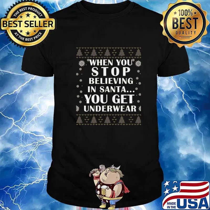 When You Stop Believing In Santa You Get Underwear Ugly Christmas Shirt