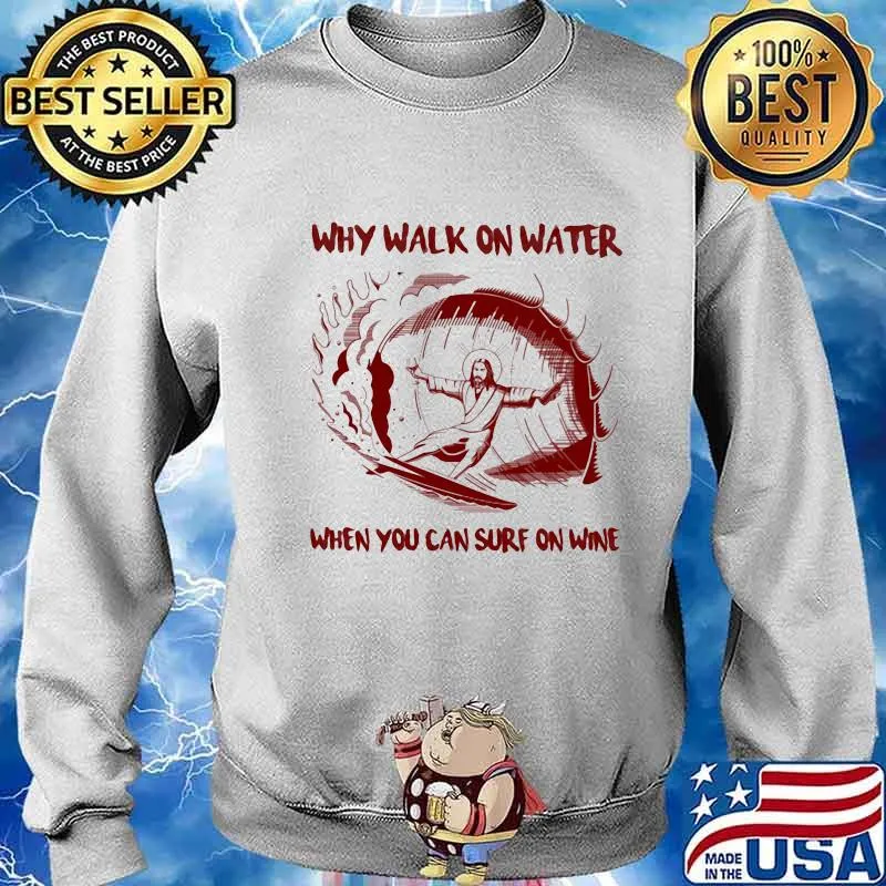 Why Walk On Water When You Can Surf On Wine Jesus Shirt Sweater