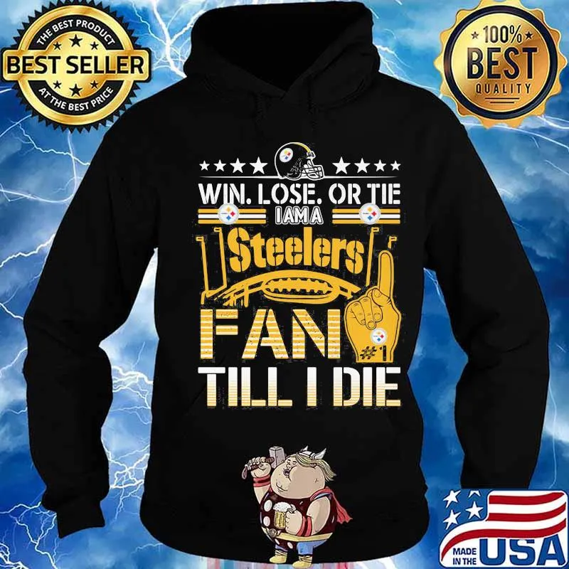Win Lose Or Tie I Am A Steelers Fan Till I Die Football Shirt Hoodie