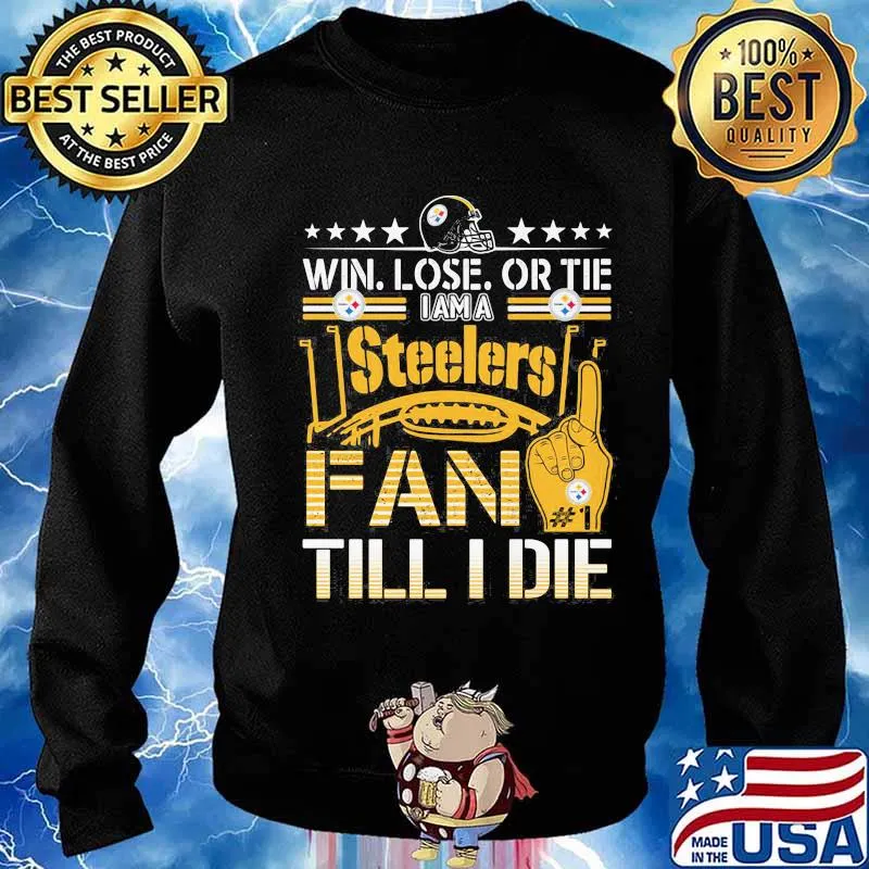 Win Lose Or Tie I Am A Steelers Fan Till I Die Football Shirt Sweater
