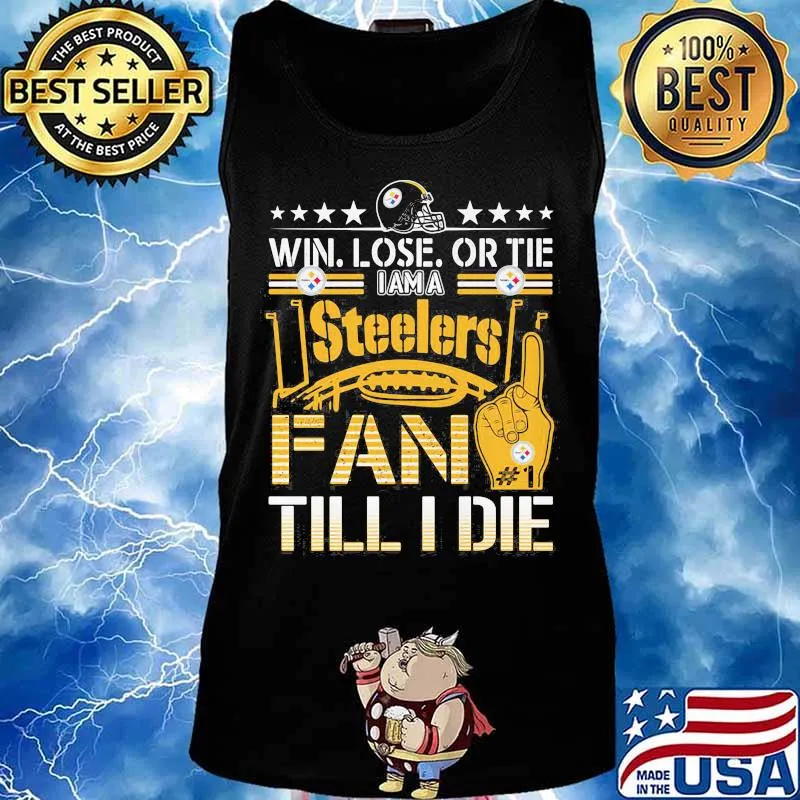 Win Lose Or Tie I Am A Steelers Fan Till I Die Football Shirt Tank top