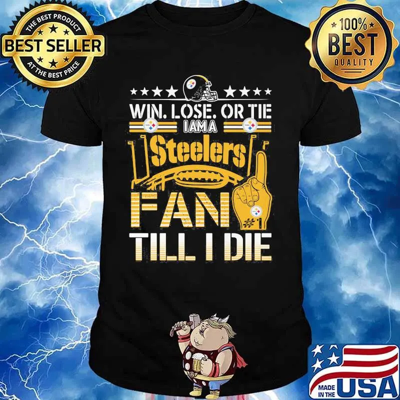 Win Lose Or Tie I Am A Steelers Fan Till I Die Football Shirt