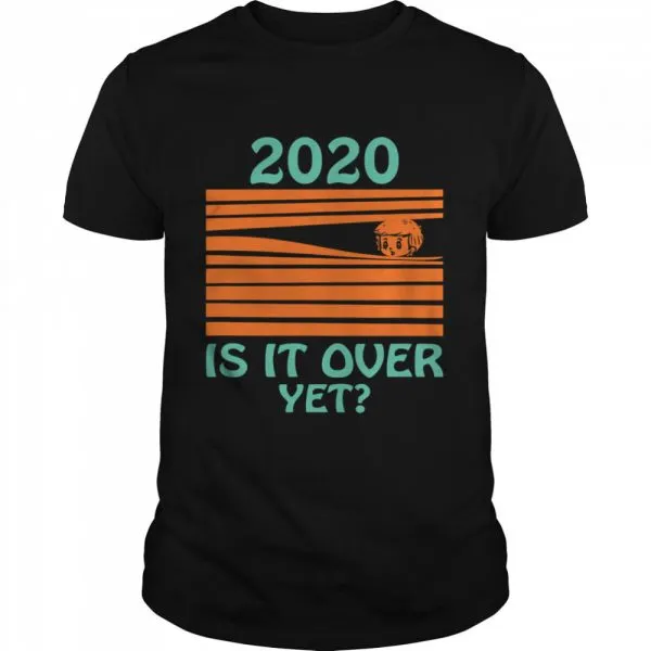 2020 Is it over yet shirt