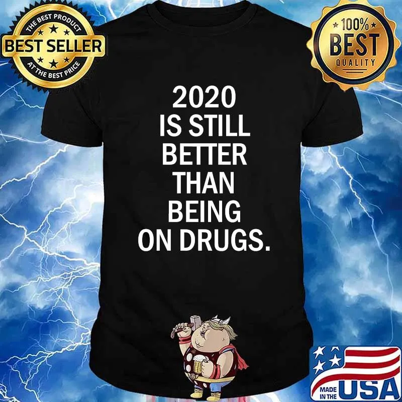 2020 Is Still Better Than Being On Drugs Shirt