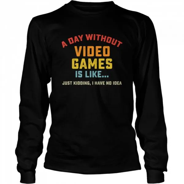 A Day Without Video Games is Like just kidding I have no idea Gamer shirt - Image 3