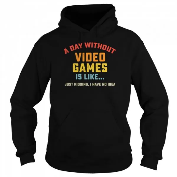 A Day Without Video Games is Like just kidding I have no idea Gamer shirt - Image 5