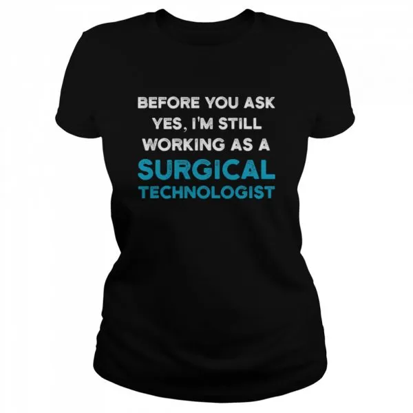 Before you ask yes Im still working as a Surgical Technologist Ask Scrub Tech shirt - Image 2