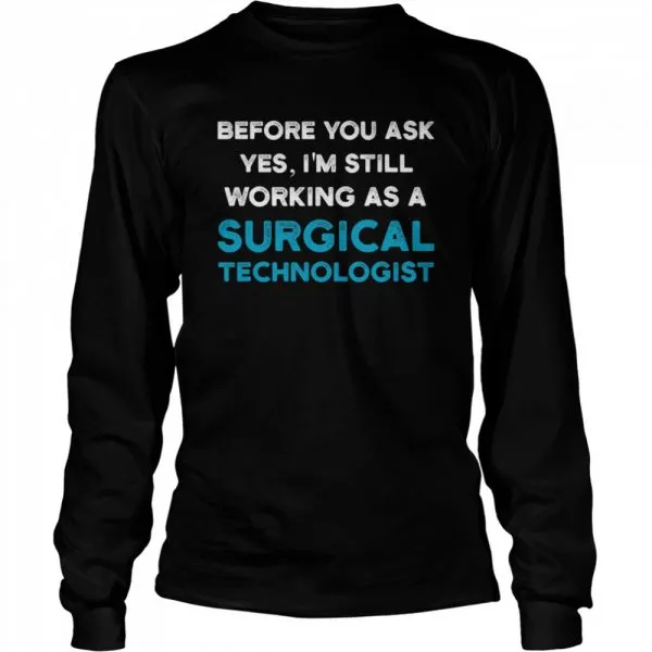 Before you ask yes Im still working as a Surgical Technologist Ask Scrub Tech shirt - Image 3