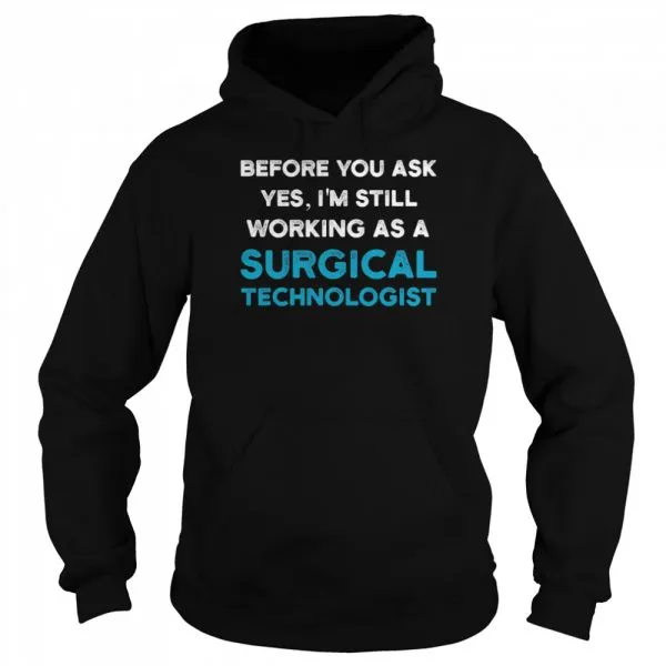 Before you ask yes Im still working as a Surgical Technologist Ask Scrub Tech shirt - Image 5