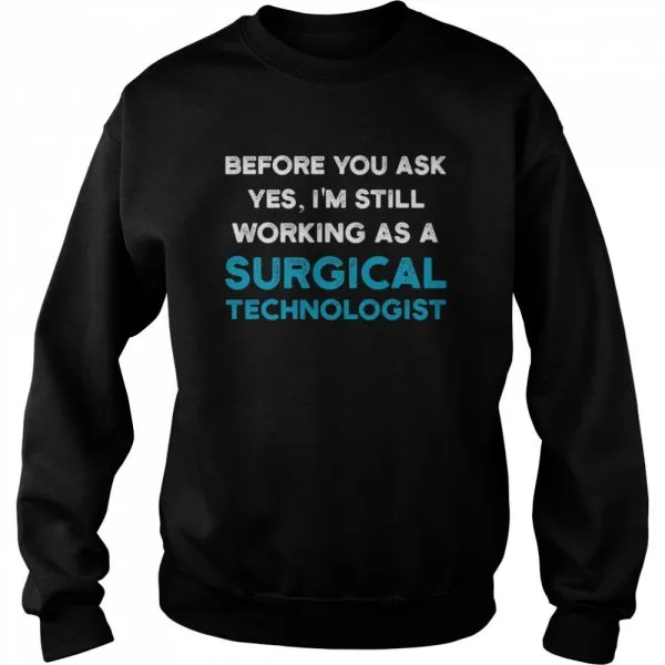 Before you ask yes Im still working as a Surgical Technologist Ask Scrub Tech shirt - Image 4