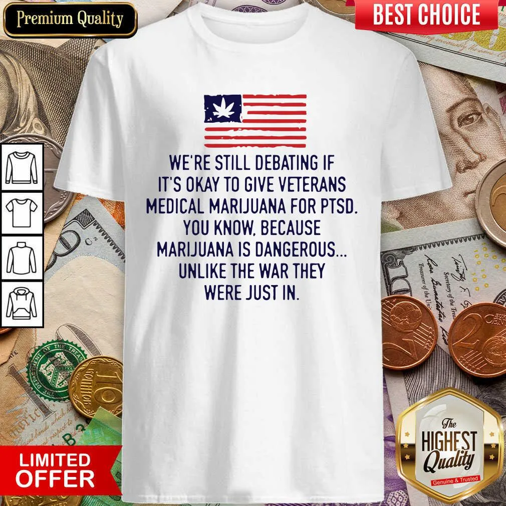 Cute Were Still Debating If Its Okay To Give Veterans Medical Marijuana For Ptsd Shirt