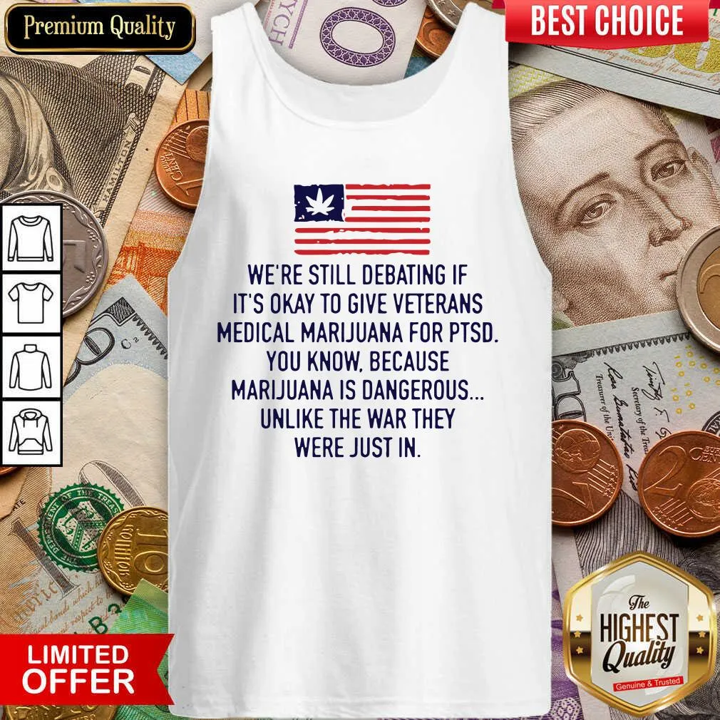 Cute Were Still Debating If Its Okay To Give Veterans Medical Marijuana For Ptsd Shirt - Image 2