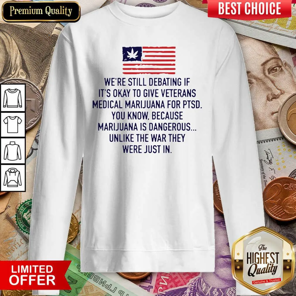 Cute Were Still Debating If Its Okay To Give Veterans Medical Marijuana For Ptsd Shirt - Image 4