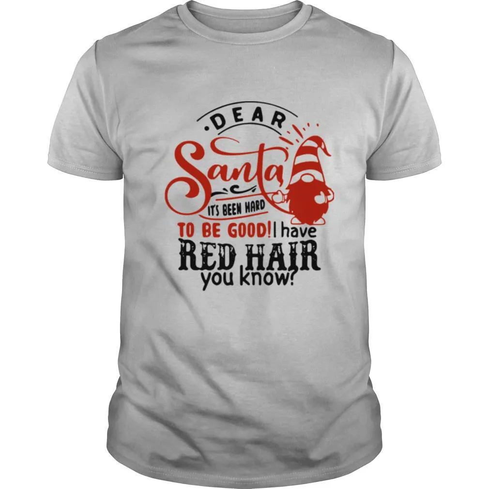 Dear Santa Its Been Hard To Be Good I Have Red Hair You Know shirt