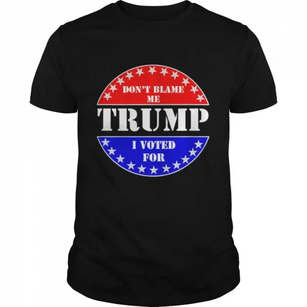 Dont Blame Me I voted for Trump shirt