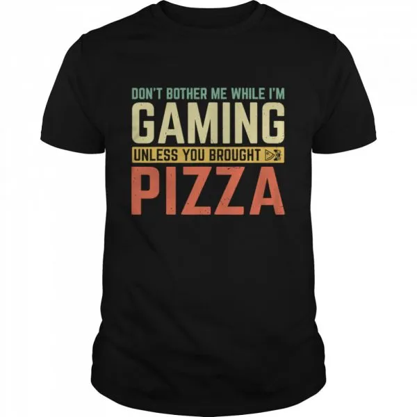 Dont Bother Me While Im Gaming Unless You Brought Pizza shirt